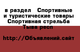  в раздел : Спортивные и туристические товары » Спортивная стрельба . Тыва респ.